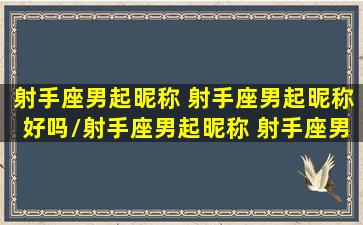 射手座男起昵称 射手座男起昵称好吗/射手座男起昵称 射手座男起昵称好吗-我的网站